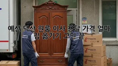 예산 덕산 원룸 이사, 용달 가격 얼마? 짐 옮기기 고민 끝!