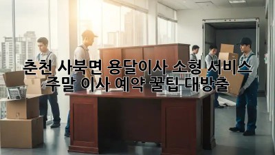 춘천 사북면 용달이사 소형 서비스: 주말 이사 예약, 꿀팁 대방출! ✨