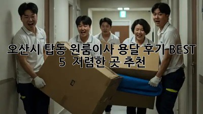 오산시 탑동 원룸이사 용달 후기 BEST 5! 🏆 저렴한 곳 추천